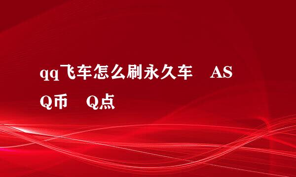 qq飞车怎么刷永久车 AS Q币 Q点