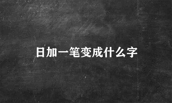 日加一笔变成什么字