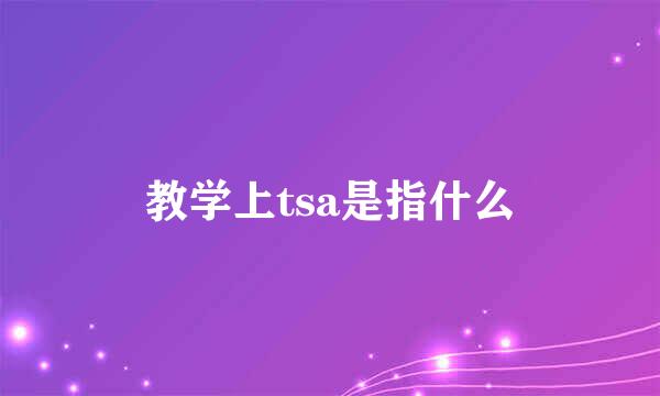 教学上tsa是指什么