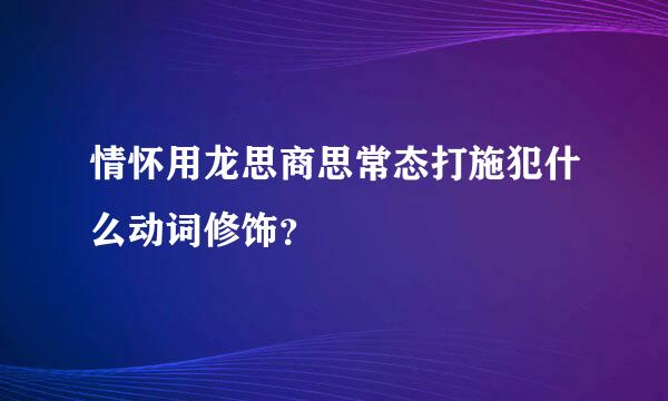 情怀用龙思商思常态打施犯什么动词修饰？