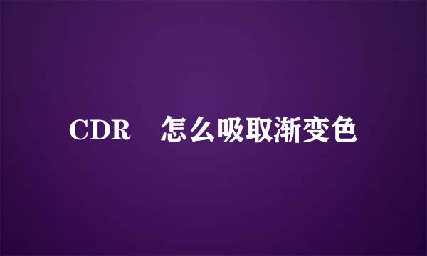 CDR 怎么吸取渐变色