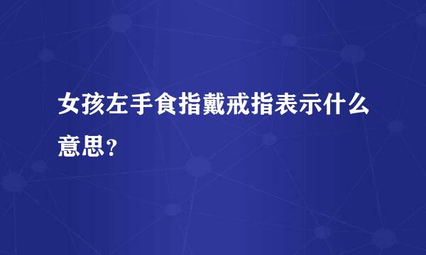 女孩左手食指戴戒指表示什么意思？