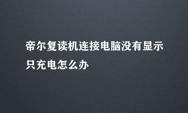 帝尔复读机连接电脑没有显示只充电怎么办