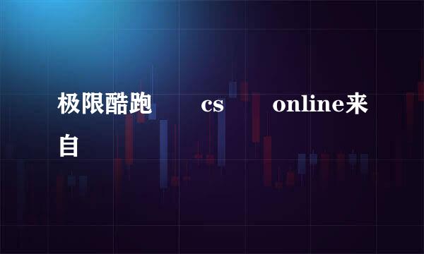 极限酷跑  cs  online来自