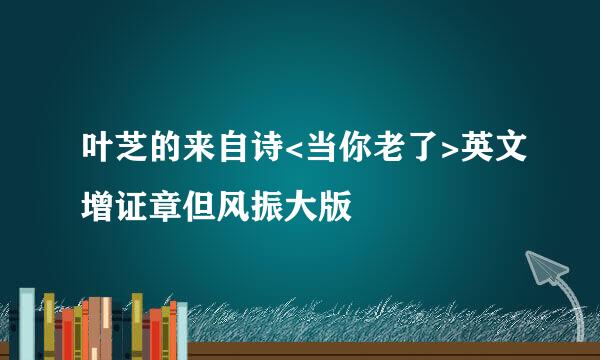 叶芝的来自诗<当你老了>英文增证章但风振大版