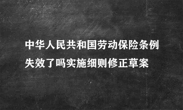 中华人民共和国劳动保险条例失效了吗实施细则修正草案