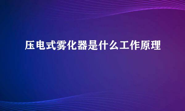 压电式雾化器是什么工作原理