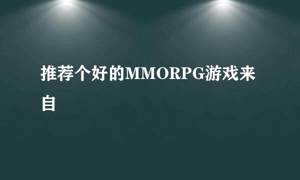 推荐个好的MMORPG游戏来自