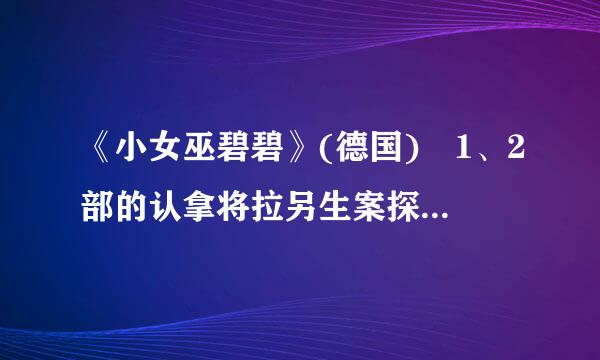 《小女巫碧碧》(德国) 1、2部的认拿将拉另生案探鲜云下载拜托了各位 谢谢