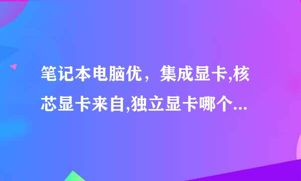 笔记本电脑优，集成显卡,核芯显卡来自,独立显卡哪个好? 还是双显卡切换的好， 请大家帮帮忙谢谢360问答...