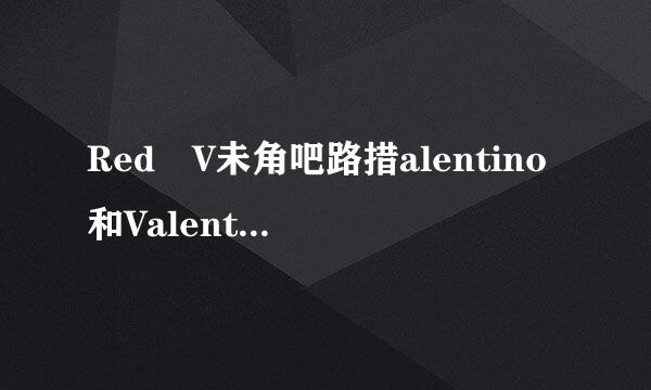 Red V未角吧路措alentino和Valentino是一来自家的吗？产品有什却光护封只块太么特色？