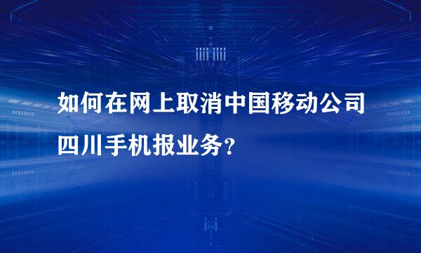 如何在网上取消中国移动公司四川手机报业务？