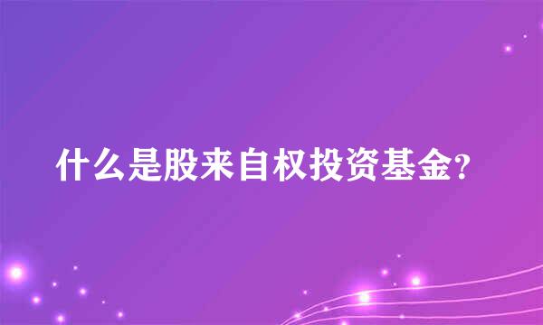 什么是股来自权投资基金？