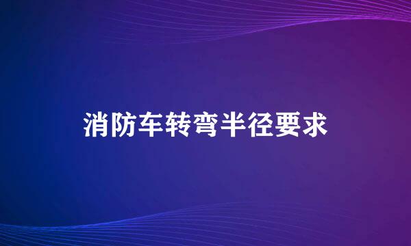 消防车转弯半径要求