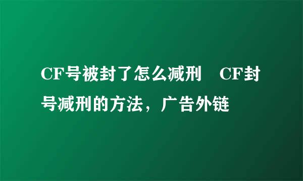 CF号被封了怎么减刑 CF封号减刑的方法，广告外链