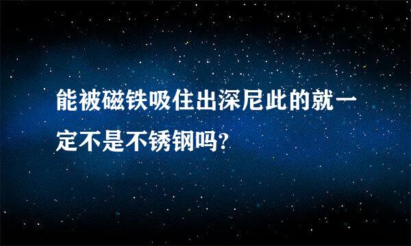 能被磁铁吸住出深尼此的就一定不是不锈钢吗?