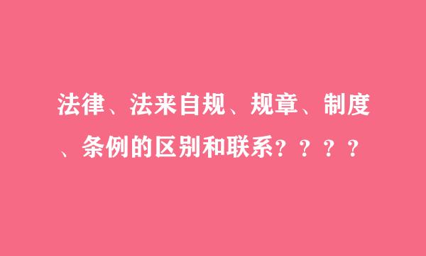 法律、法来自规、规章、制度、条例的区别和联系？？？？