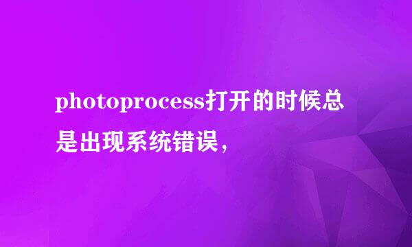 photoprocess打开的时候总是出现系统错误，