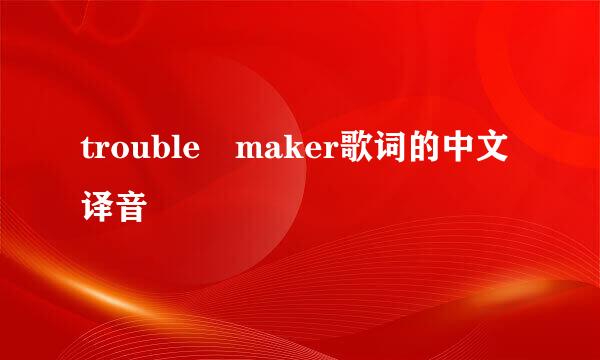 trouble maker歌词的中文译音