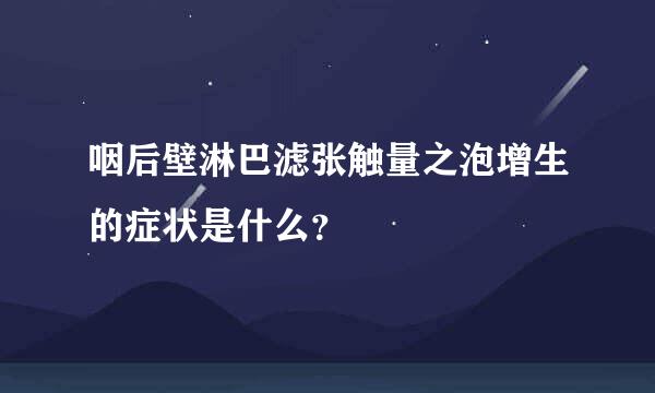 咽后壁淋巴滤张触量之泡增生的症状是什么？