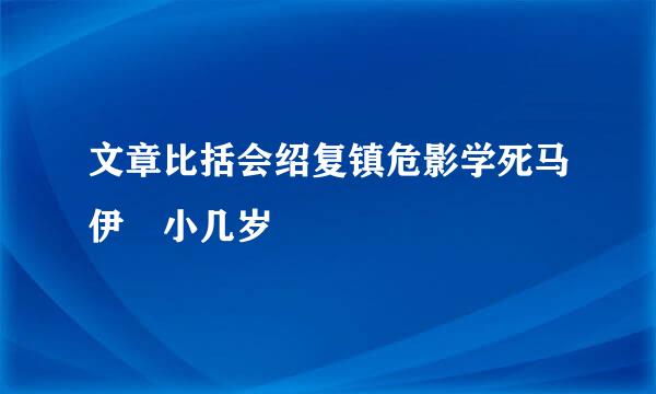 文章比括会绍复镇危影学死马伊琍小几岁