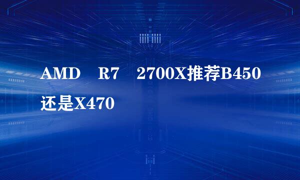 AMD R7 2700X推荐B450还是X470