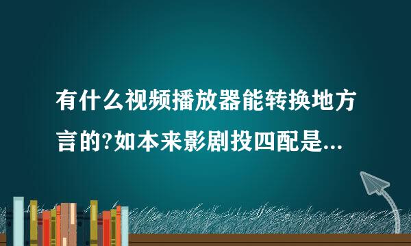 有什么视频播放器能转换地方言的?如本来影剧投四配是普通话的转为四川话。