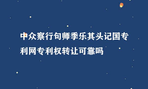 中众察行句师季乐其头记国专利网专利权转让可靠吗