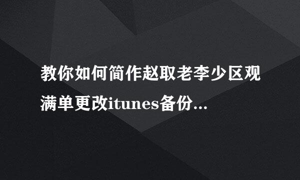 教你如何简作赵取老李少区观满单更改itunes备份文件路径！