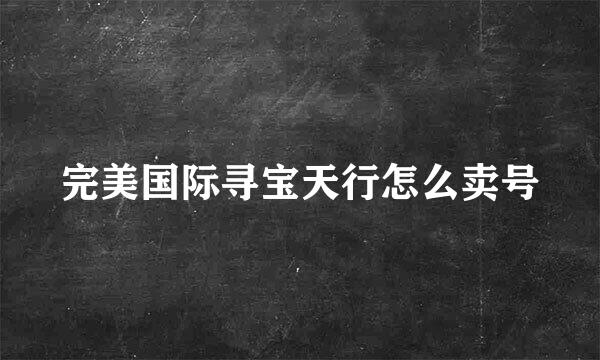 完美国际寻宝天行怎么卖号