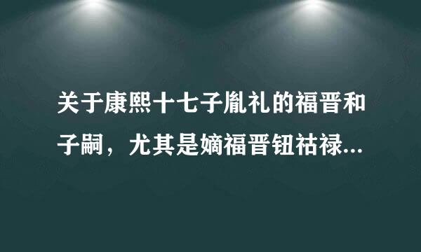 关于康熙十七子胤礼的福晋和子嗣，尤其是嫡福晋钮祜禄来自氏（果毅公阿灵阿之女）的详细资料