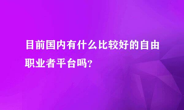 目前国内有什么比较好的自由职业者平台吗？