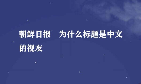 朝鲜日报 为什么标题是中文的视友