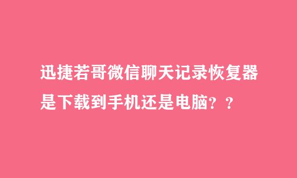 迅捷若哥微信聊天记录恢复器是下载到手机还是电脑？？