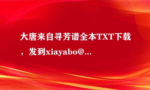 大唐来自寻芳谱全本TXT下载，发到xiayabo@126.com