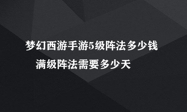 梦幻西游手游5级阵法多少钱 满级阵法需要多少天