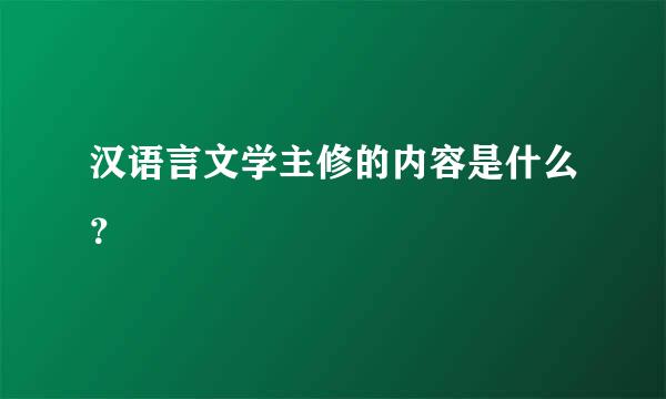 汉语言文学主修的内容是什么？