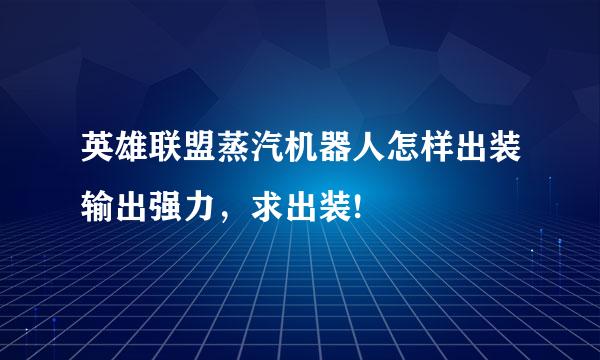 英雄联盟蒸汽机器人怎样出装输出强力，求出装!