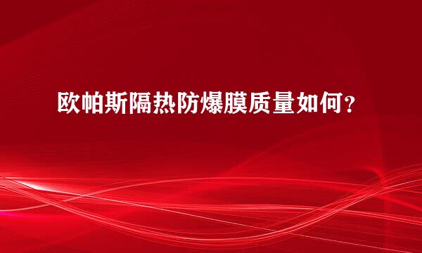 欧帕斯隔热防爆膜质量如何？