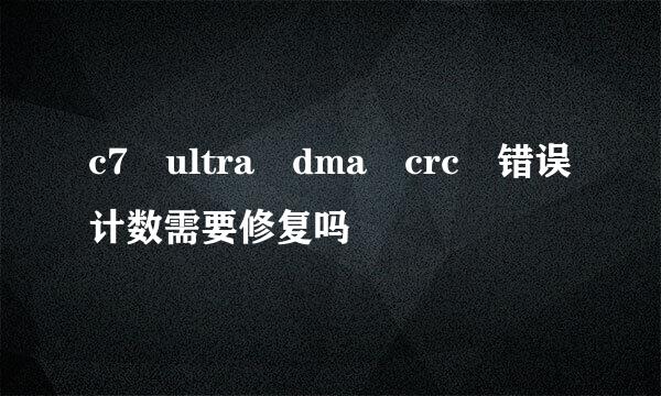 c7 ultra dma crc 错误计数需要修复吗