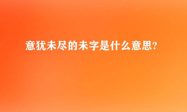 意犹未尽的未字是什么意思?