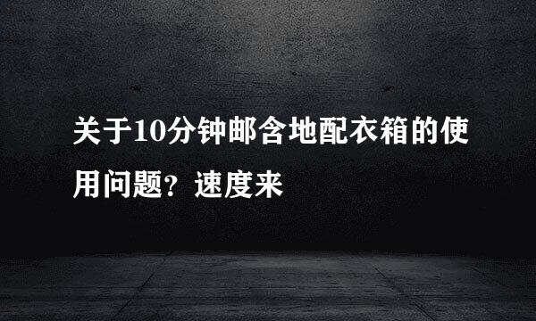 关于10分钟邮含地配衣箱的使用问题？速度来