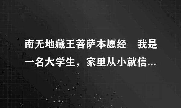 南无地藏王菩萨本愿经 我是一名大学生，家里从小就信佛了，想读南无地藏王菩萨本愿经