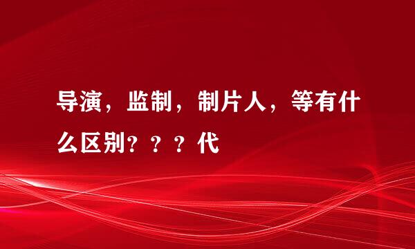 导演，监制，制片人，等有什么区别？？？代