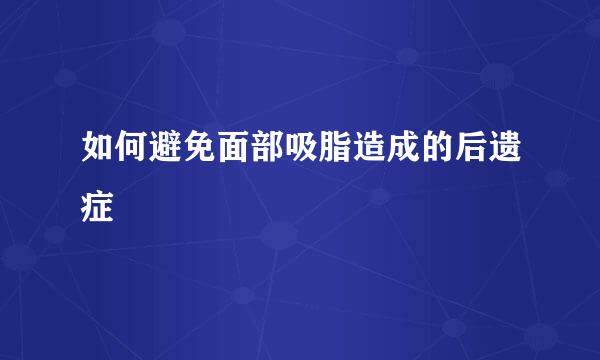 如何避免面部吸脂造成的后遗症