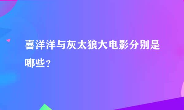 喜洋洋与灰太狼大电影分别是哪些？