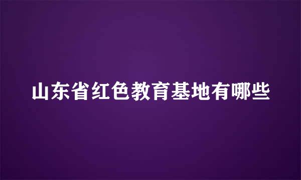 山东省红色教育基地有哪些