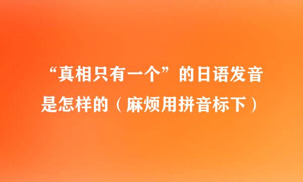 “真相只有一个”的日语发音是怎样的（麻烦用拼音标下）