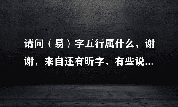 请问（易）字五行属什么，谢谢，来自还有昕字，有些说属金，有些属火，亭衣二字的五行属性是什么