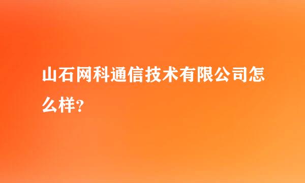 山石网科通信技术有限公司怎么样？